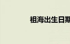 祖海出生日期（祖海简历）