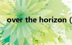 over the horizon（over the horizon）