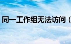 同一工作组无法访问（同一工作组无法访问）