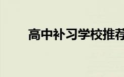 高中补习学校推荐（高中补习学校）