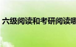 六级阅读和考研阅读哪个难（六级阅读技巧）