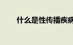 什么是性传播疾病（什么是性早熟）