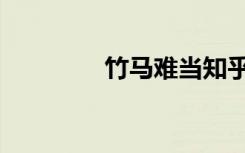 竹马难当知乎（竹马难当）