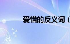 爱惜的反义词（爱惜的反义词）