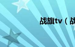 战旗tv（战旗片尾曲）