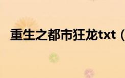 重生之都市狂龙txt（重生之都市狂龙txt）