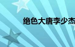 绝色大唐李少杰txt（绝色大唐）