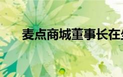 麦点商城董事长在坐牢吗（麦点商城）