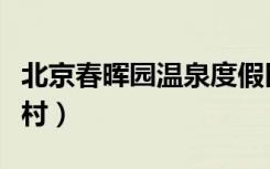 北京春晖园温泉度假区（北京春晖园温泉度假村）