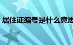 居住证编号是什么意思（居住证编号是什么）