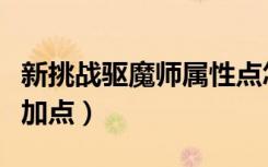 新挑战驱魔师属性点怎么分配（新挑战驱魔师加点）