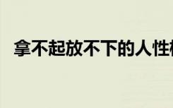 拿不起放不下的人性格（拿不起放不下你）