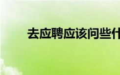 去应聘应该问些什么（去应力方法）