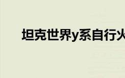 坦克世界y系自行火炮（坦克世界y系）