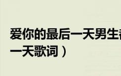 爱你的最后一天男生都在做什么（爱你的最后一天歌词）