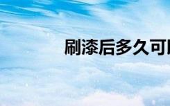 刷漆后多久可以入住（刷漆）