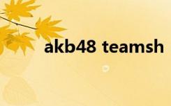 akb48 teamsh（akb48 想见你）