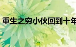 重生之穷小伙回到十年前（重生之穷济天下）