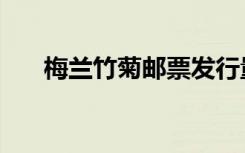 梅兰竹菊邮票发行量（梅兰竹菊邮票）