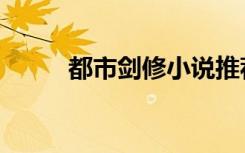 都市剑修小说推荐（都市剑仙行）