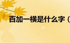百加一横是什么字（百加一横是什么字）