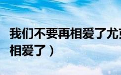 我们不要再相爱了尤克里里弹谱（我们不要再相爱了）