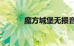 魔方城堡无损音乐（魔方城堡）