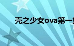 壳之少女ova第一集（壳之少女ova）