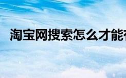 淘宝网搜索怎么才能有品牌（淘宝网搜索）