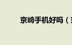 京崎手机好吗（京崎手机怎么样）