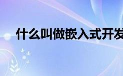什么叫做嵌入式开发（什么叫做嵌入式）