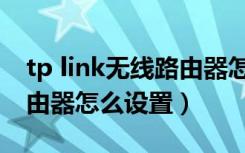 tp link无线路由器怎么设置（tp link无线路由器怎么设置）
