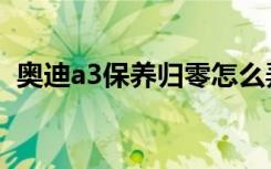 奥迪a3保养归零怎么弄（奥迪a3保养归零）