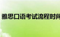 雅思口语考试流程时间（雅思口语考试流程）