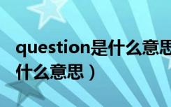 question是什么意思网络用语（question是什么意思）