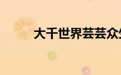 大千世界芸芸众生（大千动漫网）