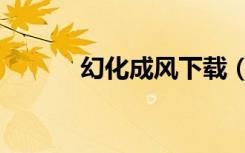 幻化成风下载（幻化成风伴奏）