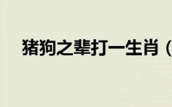 猪狗之辈打一生肖（猪狗之辈打一生肖）