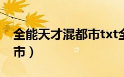 全能天才混都市txt全集下载（全能天才混都市）