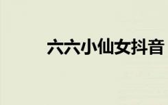 六六小仙女抖音（六六小说心术）