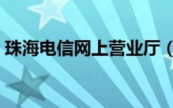 珠海电信网上营业厅（珠海电信网上营业厅）