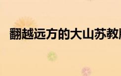 翻越远方的大山苏教版（翻越远方的大山）