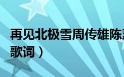 再见北极雪周传雄陈慧琳现场版（再见北极雪歌词）