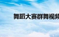 舞蹈大赛群舞视频少儿（舞蹈大赛）