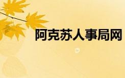 阿克苏人事局网（阿克苏人事局）