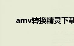 amv转换精灵下载（amv转换精灵）