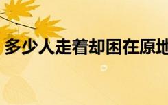 多少人走着却困在原地的歌名（多少人走着）