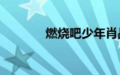 燃烧吧少年肖战（燃烧牛牛）