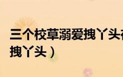 三个校草溺爱拽丫头在线阅读（三个校草溺爱拽丫头）