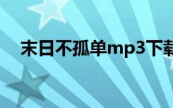 末日不孤单mp3下载（末日不孤单歌词）